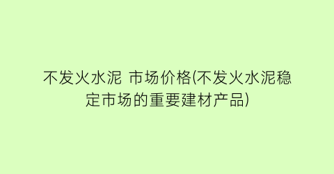 不发火水泥 市场价格(不发火水泥稳定市场的重要建材产品)